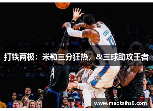 打铁两极：米勒三分狂热，&三球助攻王者